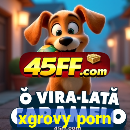 xgrovy porn